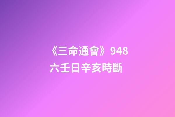 《三命通會》9.48 六壬日辛亥時斷
